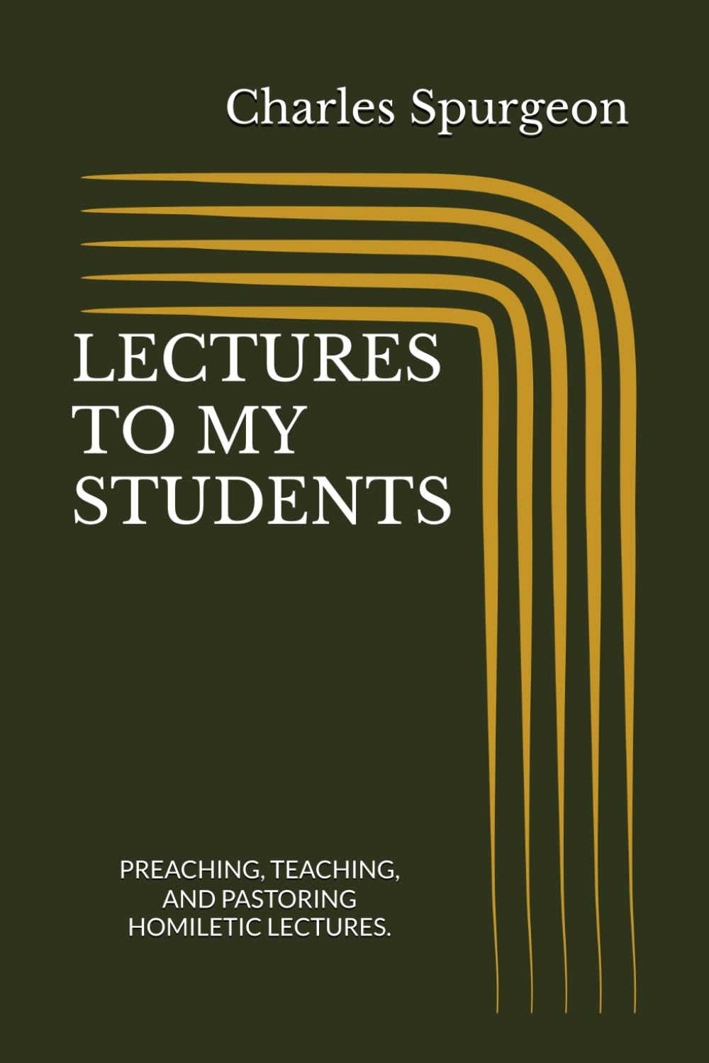 LECTURES TO MY STUDENTS Volume 1: PREACHING, TEACHING AND PASTORING, HOMILETIC LECTURES - WITH STUDENT ASSIGNMENTS