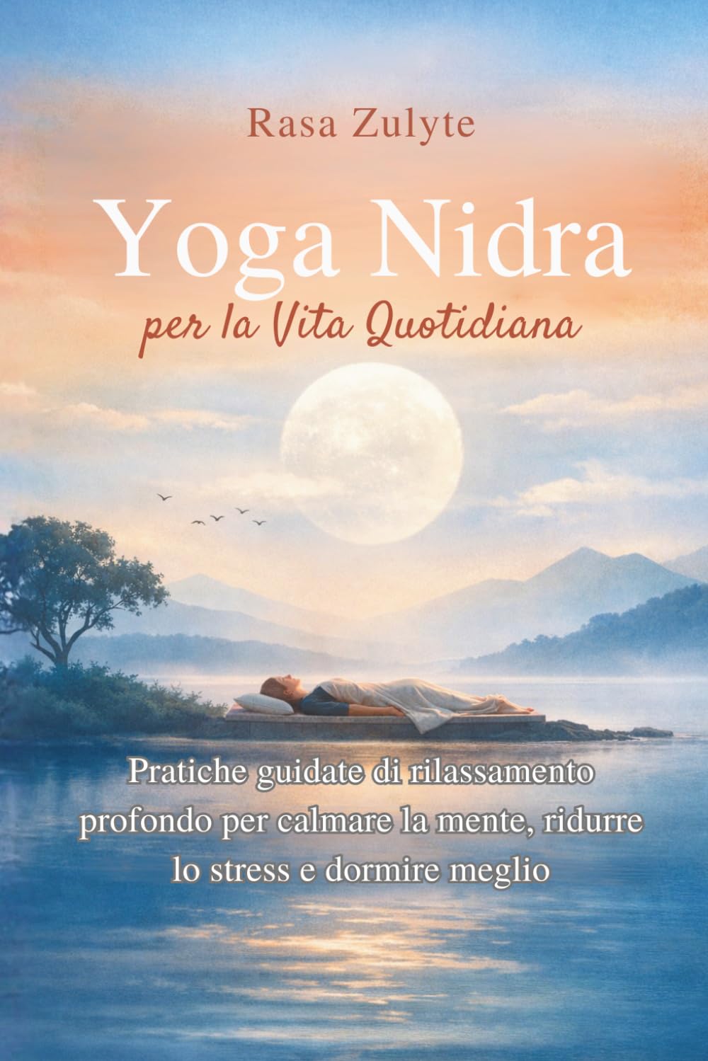 Yoga Nidra per la Vita Quotidiana: Pratiche guidate di rilassamento profondo per calmare la mente, ridurre lo stress e dormire meglio