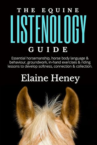 The Equine Listenology Guide - Essential horsemanship, horse body language &amp; behaviour, groundwork, in-hand exercises &amp; riding lessons to develop ... connection &amp; collection. (Listenology Series)