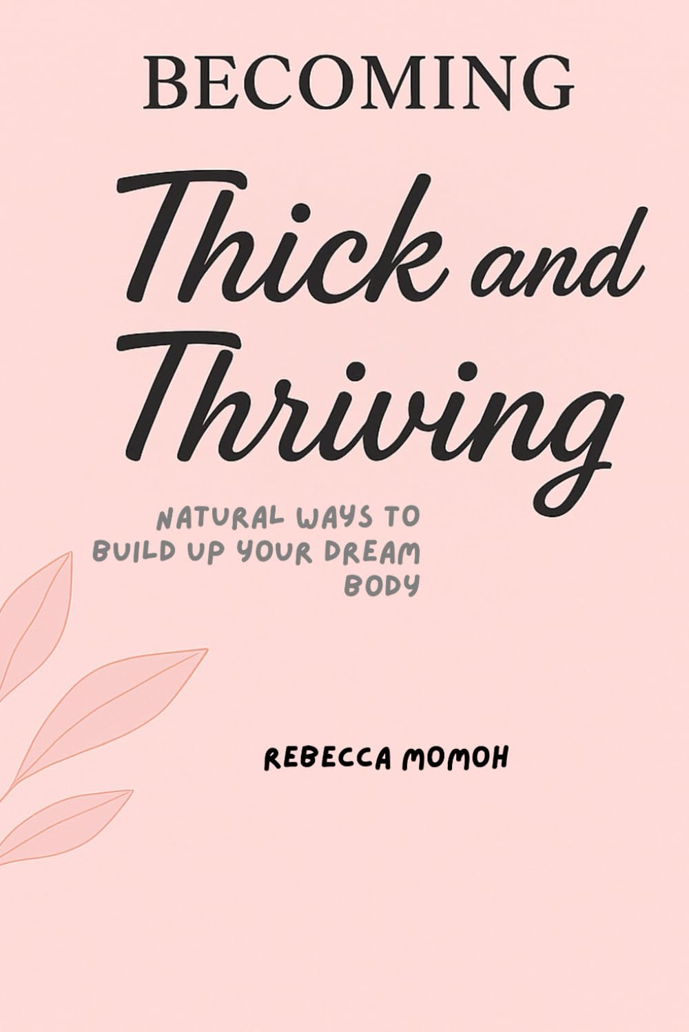 Becoming Thick&Thriving: Natural ways to build up your dream body: 1 (Thick &Thriving body series)