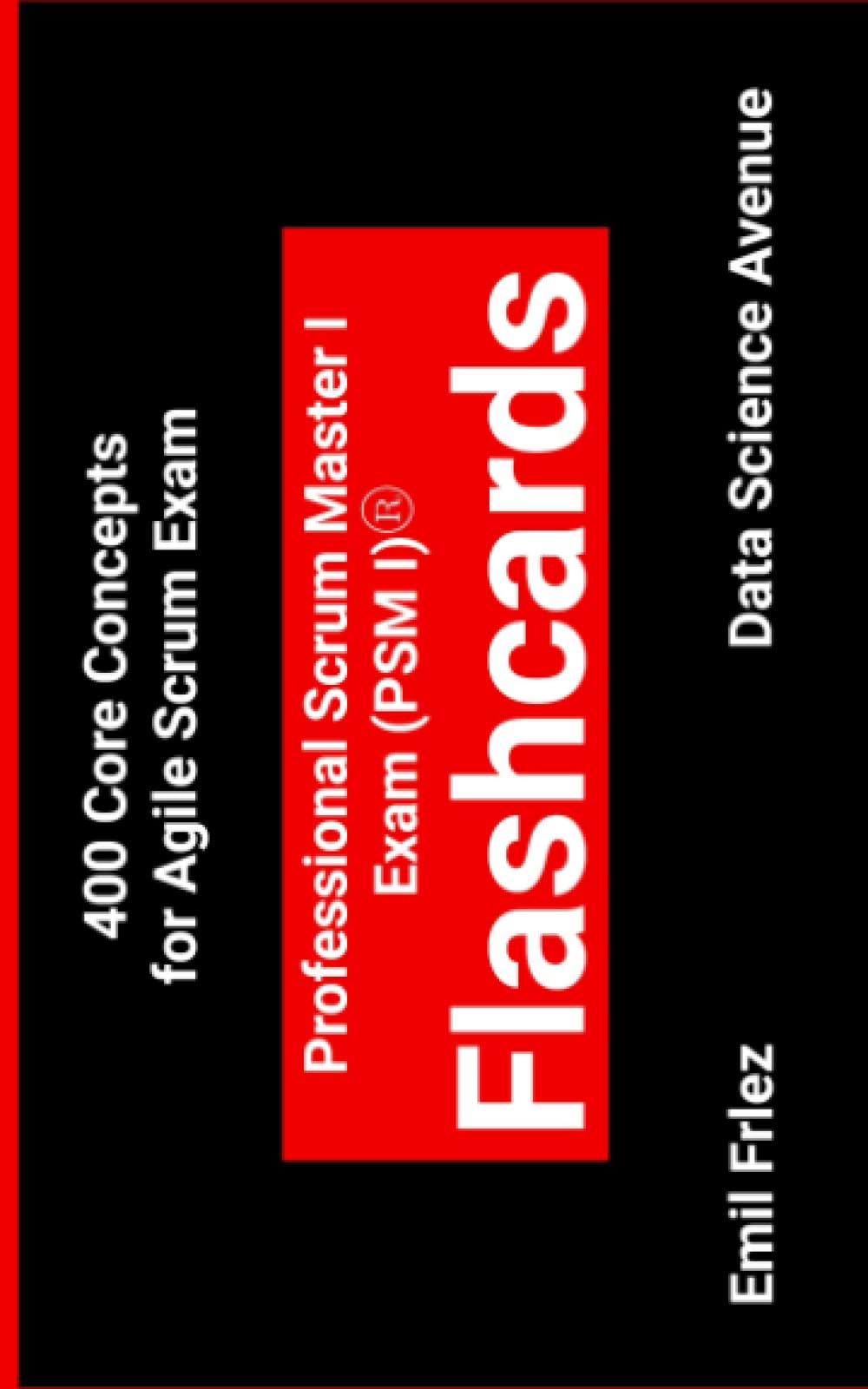 Professional Scrum Master I Exam (PSM I)® Flashcards: 400 Core Concepts for Agile Scrum Exam