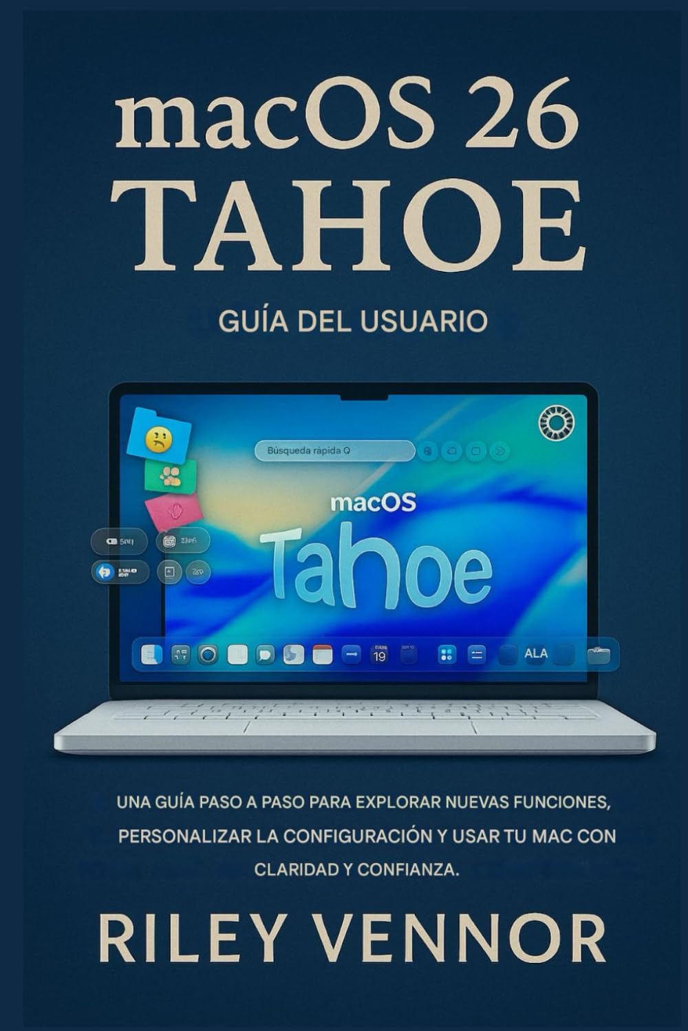 MACOS 26 TAHOE GUÍA DEL USUARIO: Una guía paso a paso para explorar nuevas funciones, personalizar configuraciones y usar su Mac con claridad y confianza.