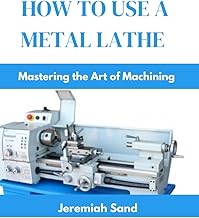 HOW TO USE A METAL LATHE: Mastering the Art of Machining