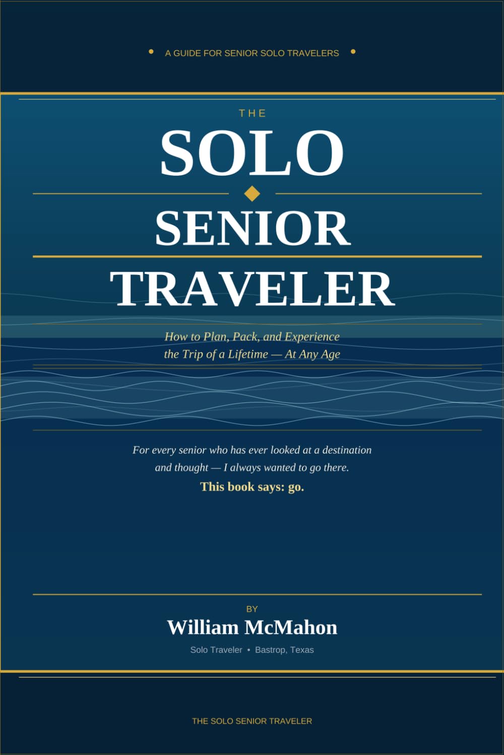 The Solo Senior Traveler: How to Plan, Pack, and Experience the Trip of a Lifetime — At Any Age