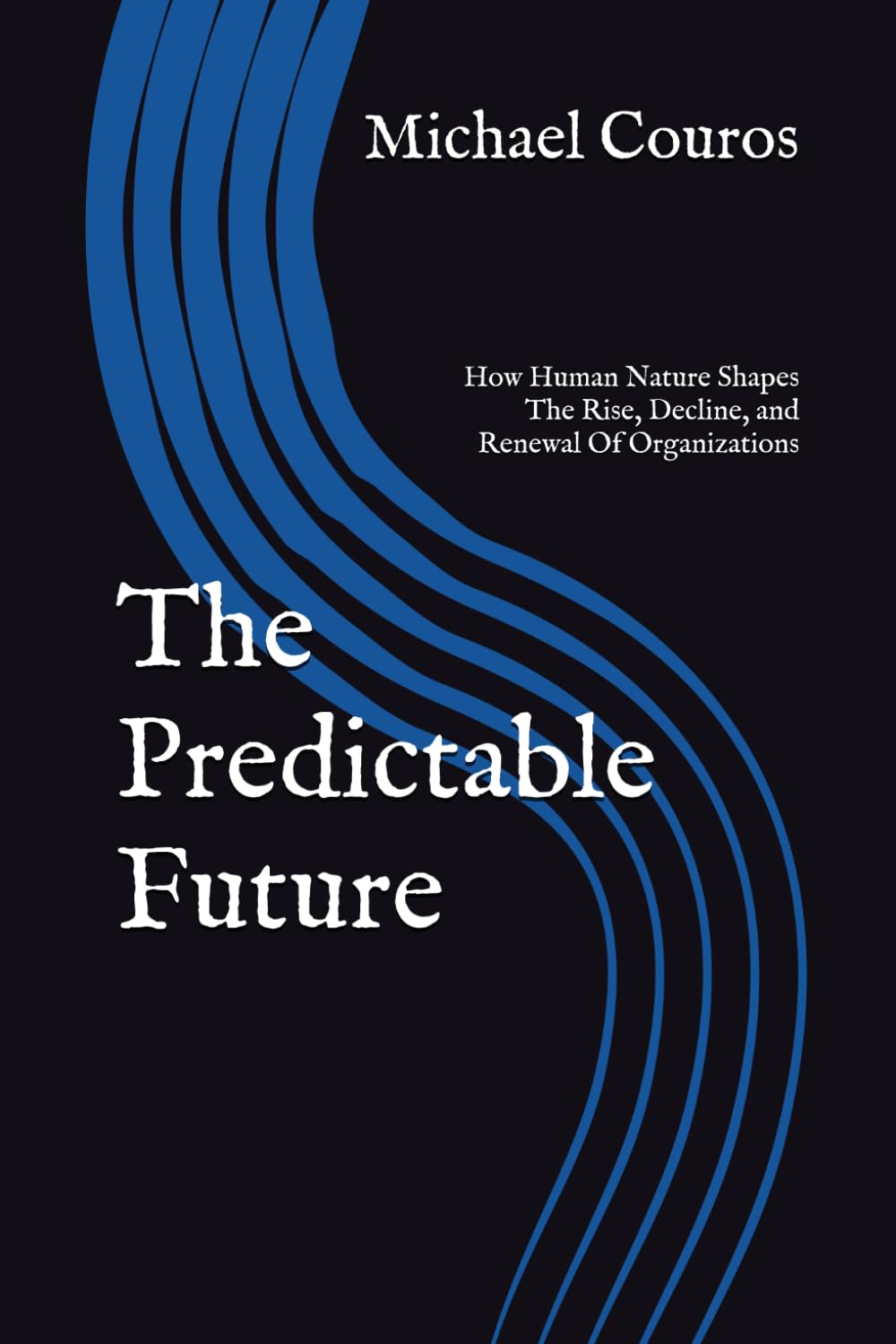 The Predictable Future: How Human Nature Shapes The Rise, Decline, and Renewal Of Organizations