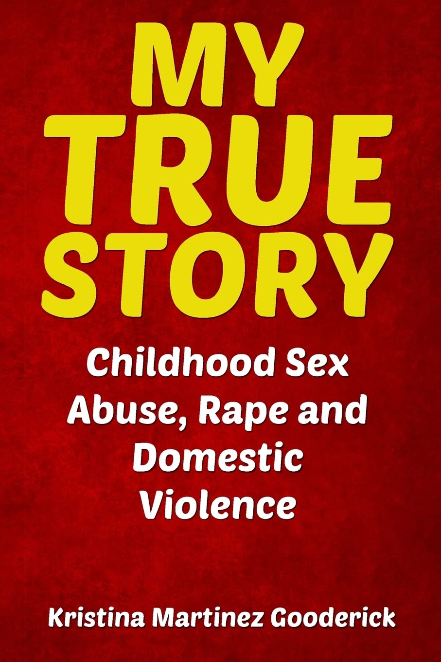 My True Story: Childhood Sex Abuse, Rape and Domestic Violence