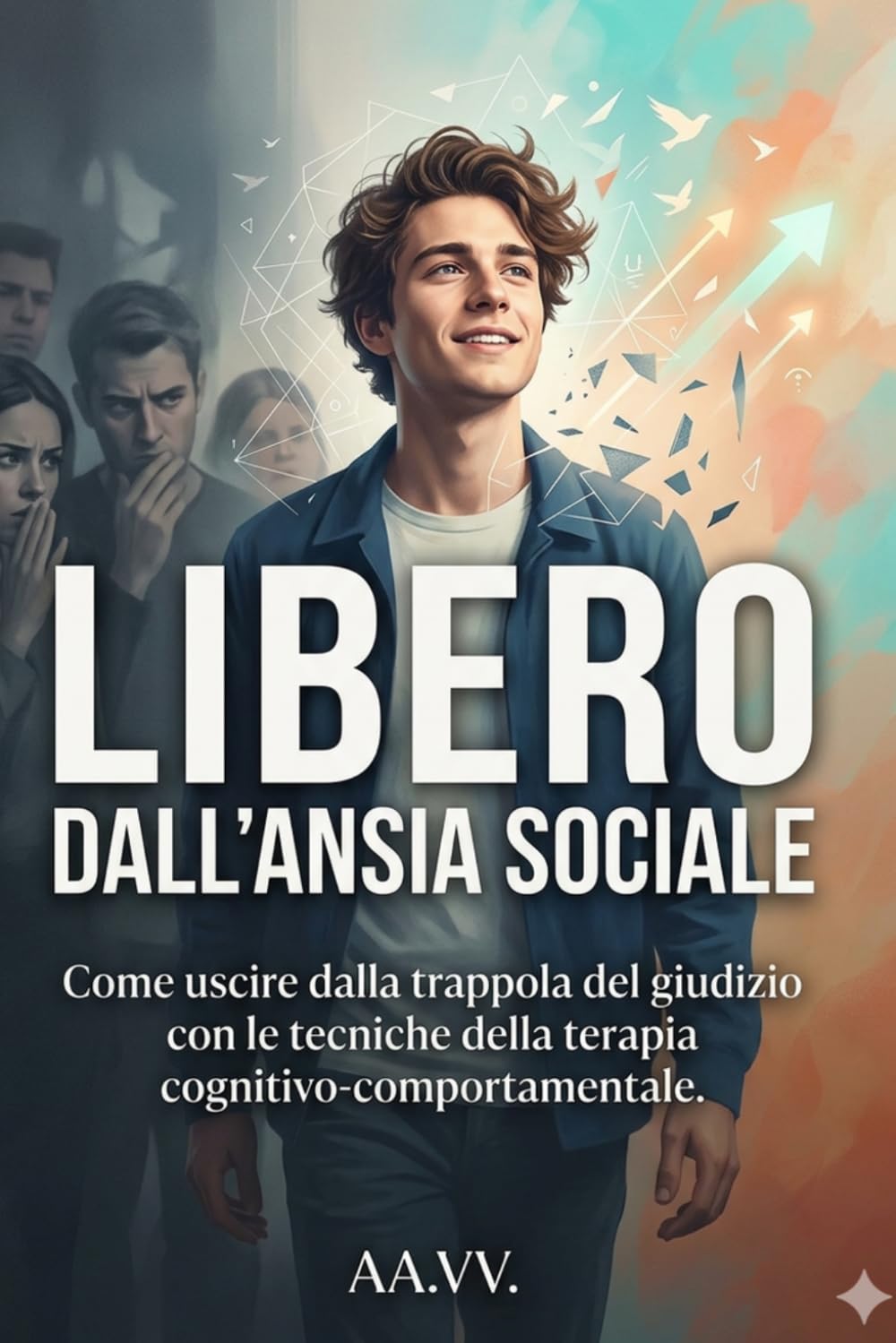 LIBERO DALL’ANSIA SOCIALE: Come uscire dalla trappola del giudizio con le tecniche della terapia cognitivo-comportamentale