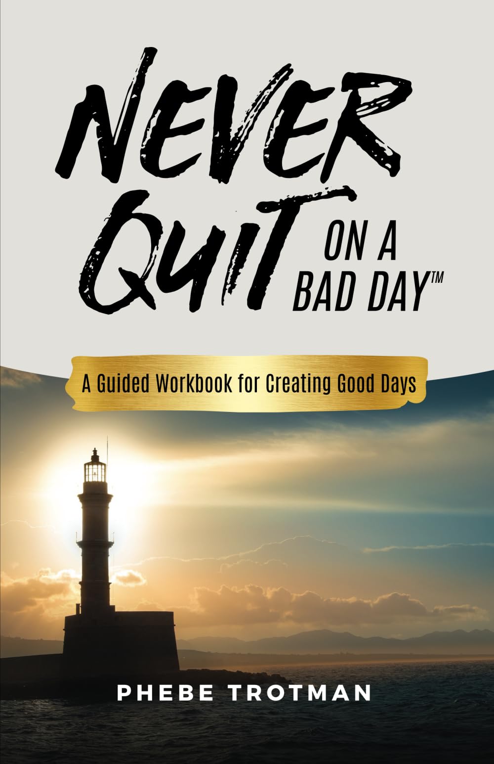 Never Quit on a Bad Day: A Guided Workbook for Creating Good Days