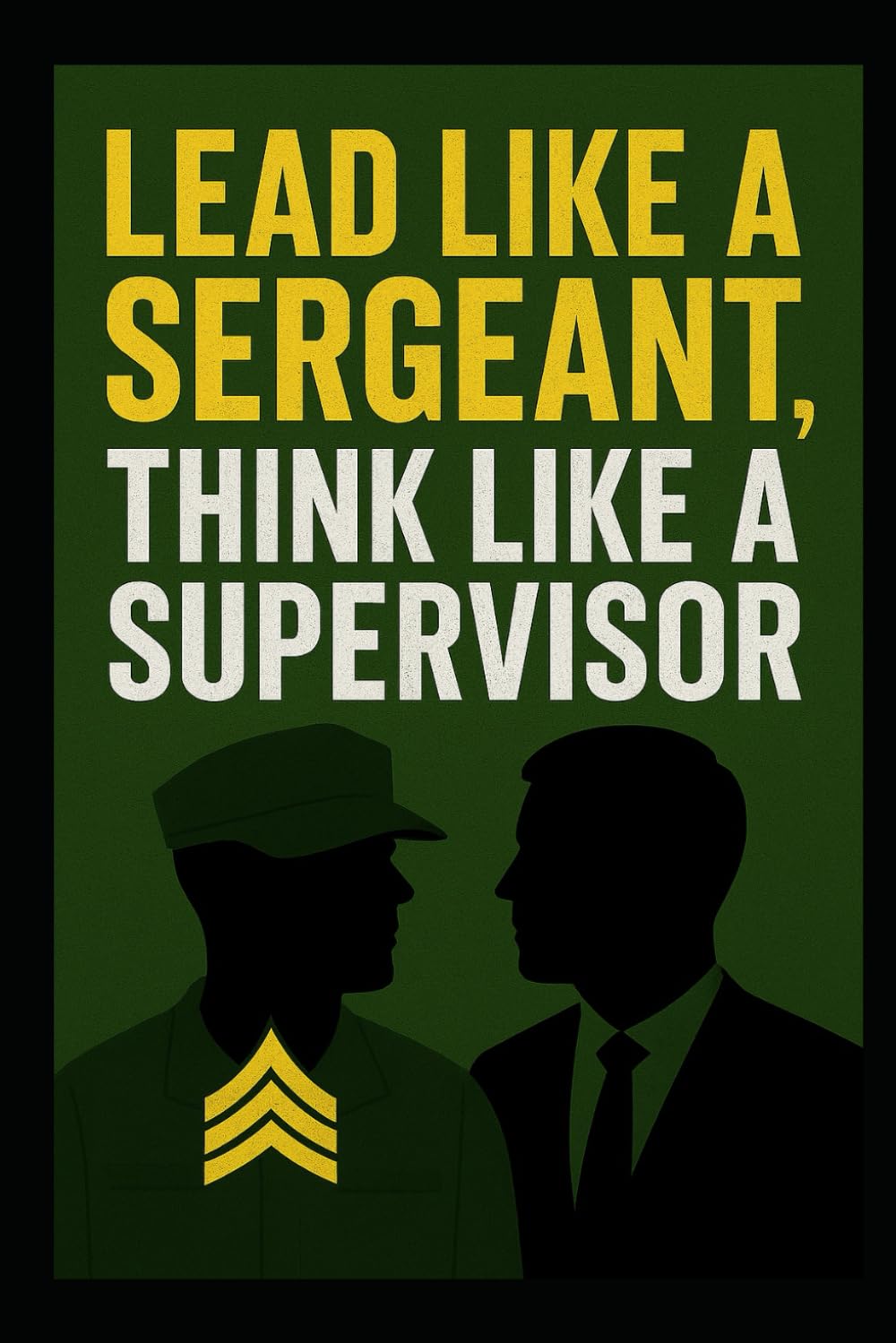 Lead Like a Sergeant, Think Like a Supervisor