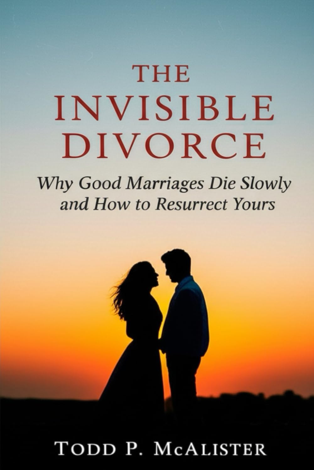 The Invisible Divorce: Why Good Marriages Die Slowly and How to Resurrect Yours