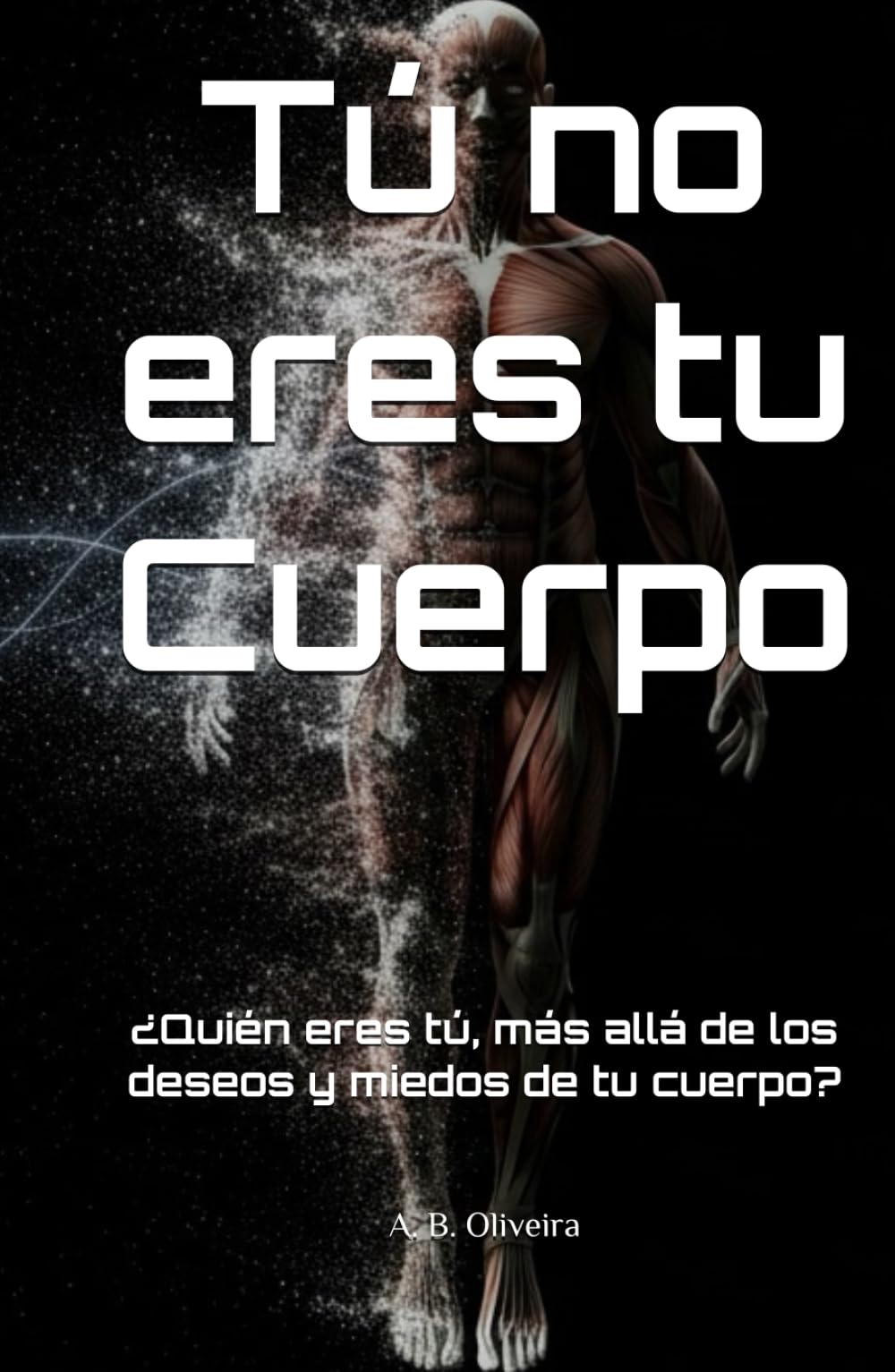Tú no eres tu Cuerpo: ¿Quién eres tú, más allá de los deseos y miedos de tu cuerpo?