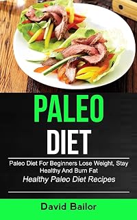 Paleo Diet: Paleo Diet for Beginners to Lose Weight, Stay Healthy and Burn Fat (Healthy Paleo Diet Recipes)