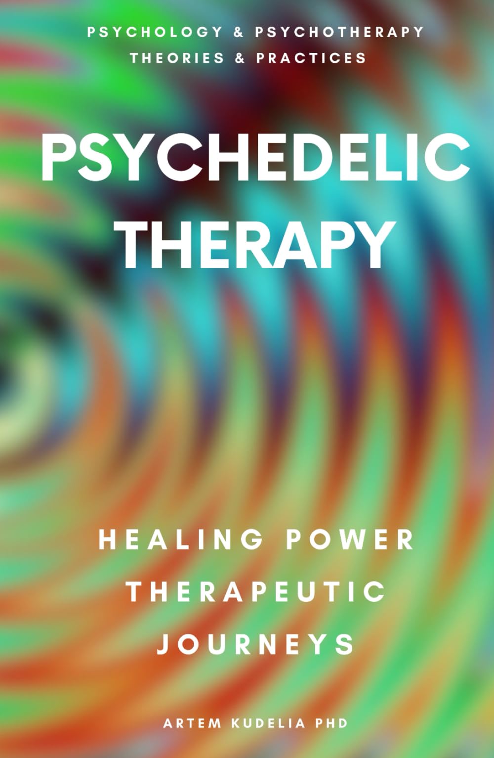 Psychedelic Therapy: The Healing Power Therapeutic Journeys (Psychology and Psychotherapy: Theories and Practices)