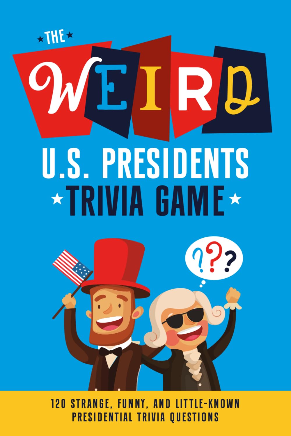 The Weird U.S. Presidents Trivia Game: 120 Strange, Funny, and Little-Known Presidential Trivia Questions