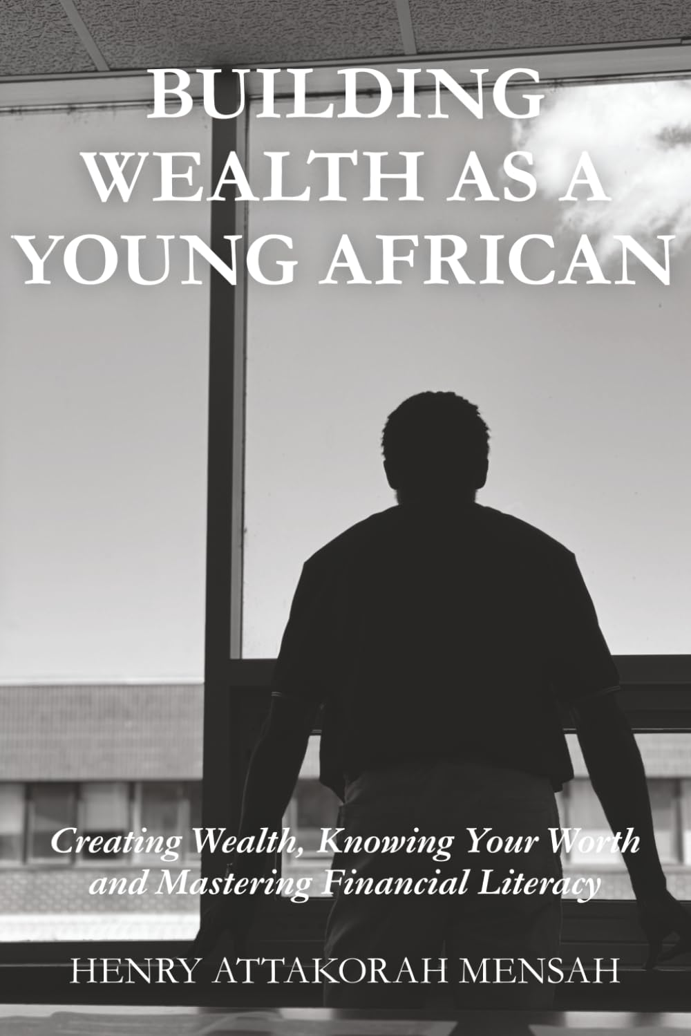 BUILDING WEALTH AS A YOUNG AFRICAN: Creating Wealth, Knowing Your Worth and Mastering Financial Literacy