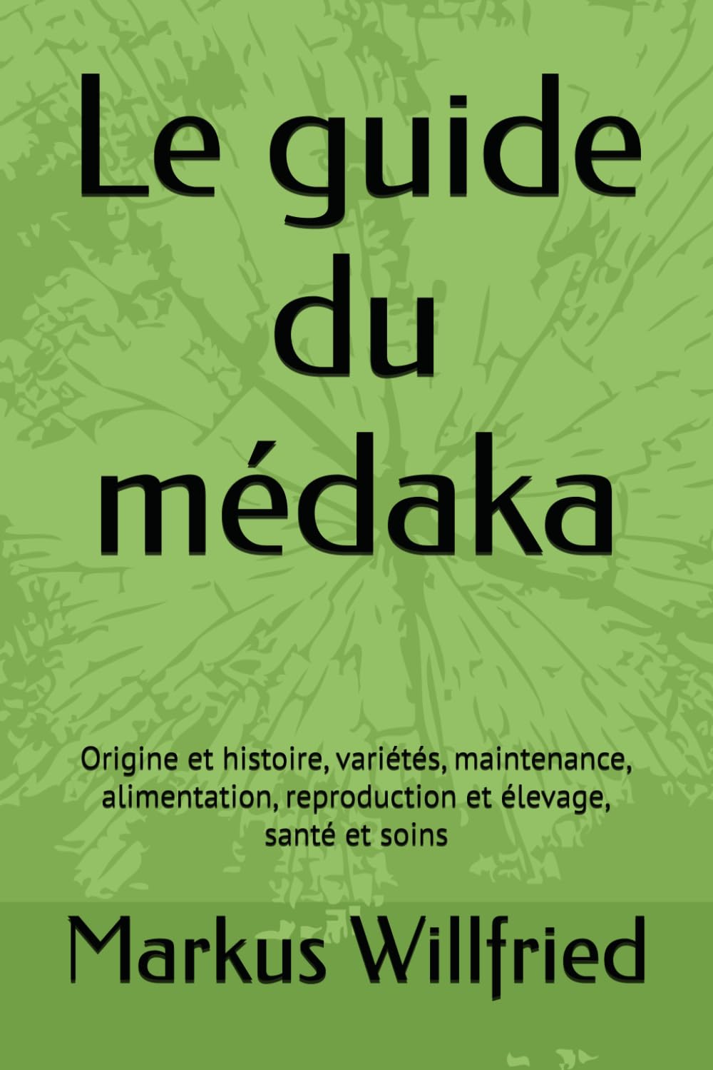 Le guide du médaka: Origine et histoire, variétés, maintenance, alimentation, reproduction et élevage, santé et soins