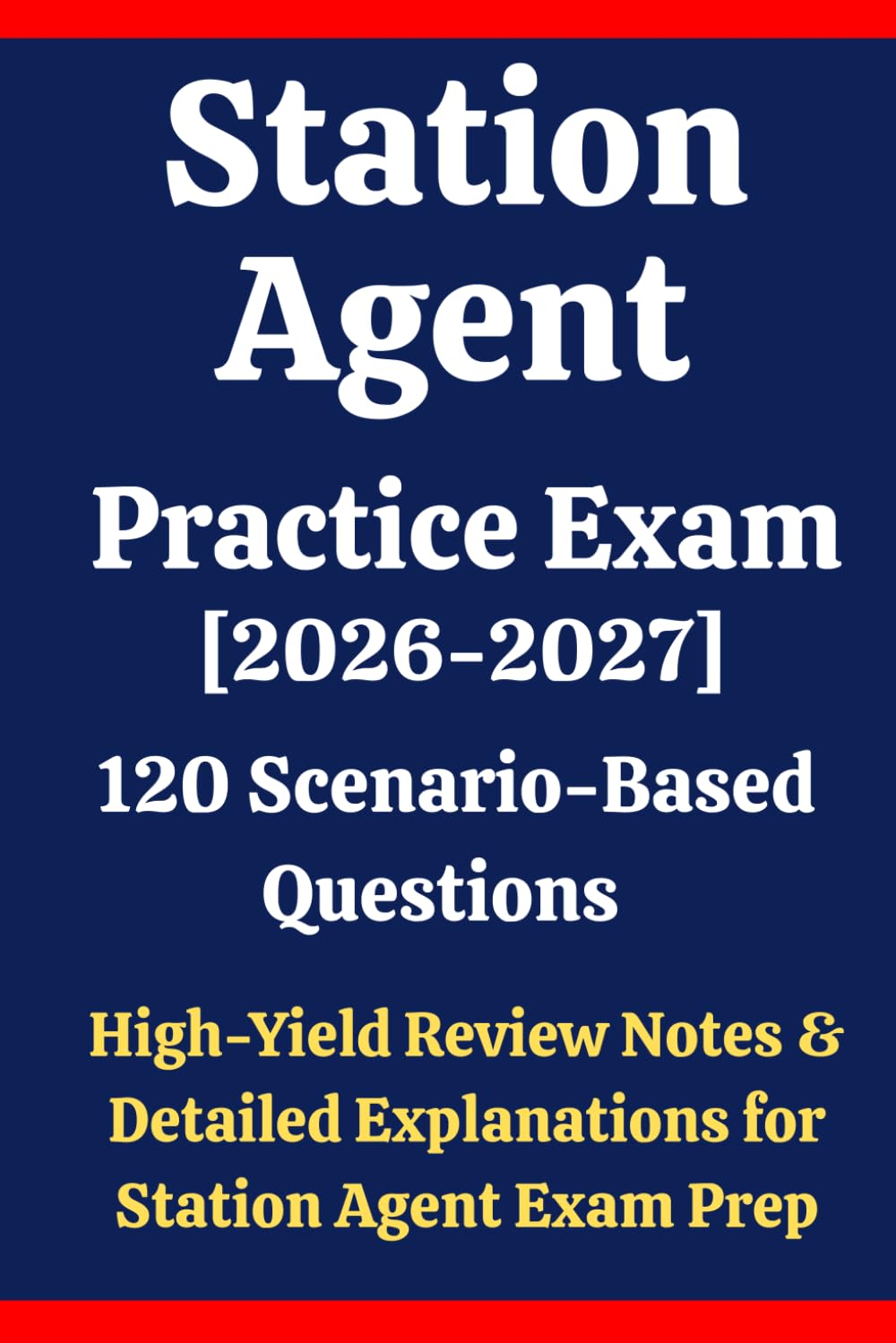 Station Agent Practice Exam: 120 Questions & Answers: Boost confidence using scenario-based questions, high-yield review notes, & detailed answer explanations for Station Agent exam prep