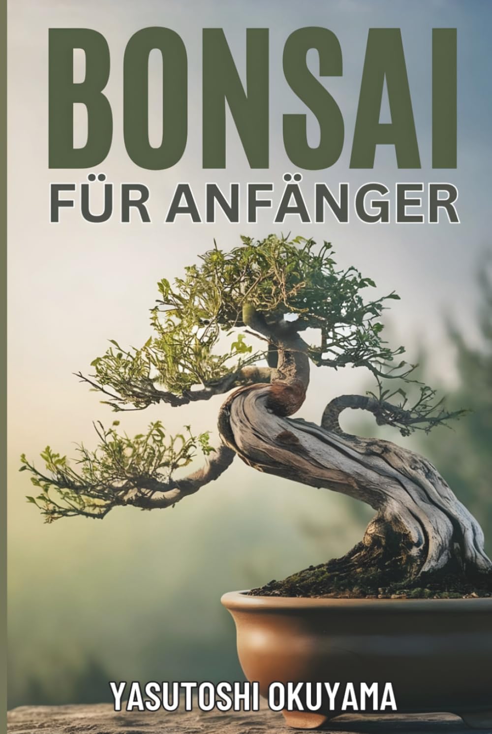 BUNSAI BUCH FÜR ANFÄNGER: Ein praktischer Leitfaden zum Züchten, Pflegen und Gestalten von Bonsai-Bäumen. Erschaffen Sie Ihren eigenen Miniatur-Zimmergarten.