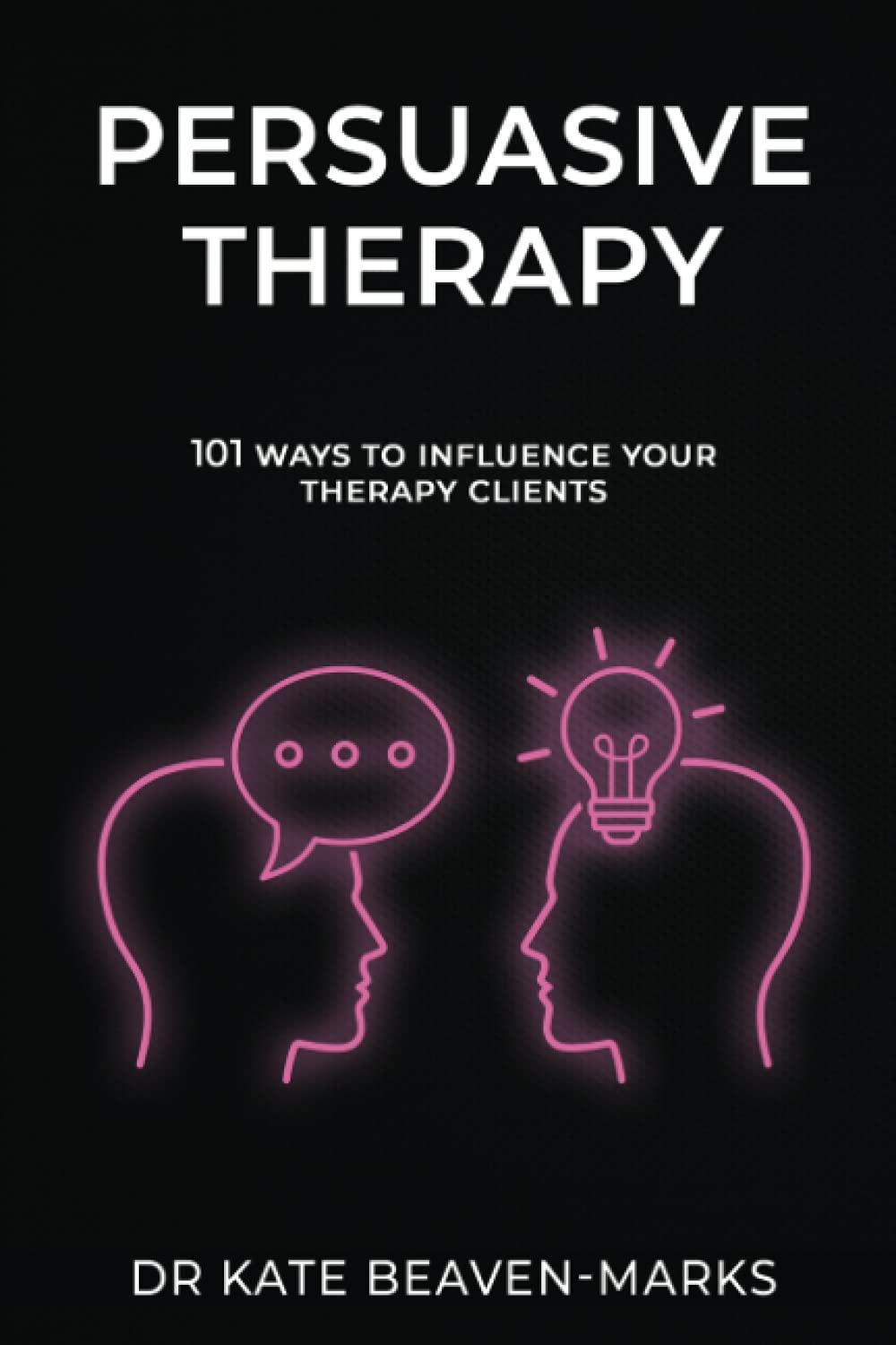 Persuasive Therapy: 101 Ways to Influence Your Therapy Clients