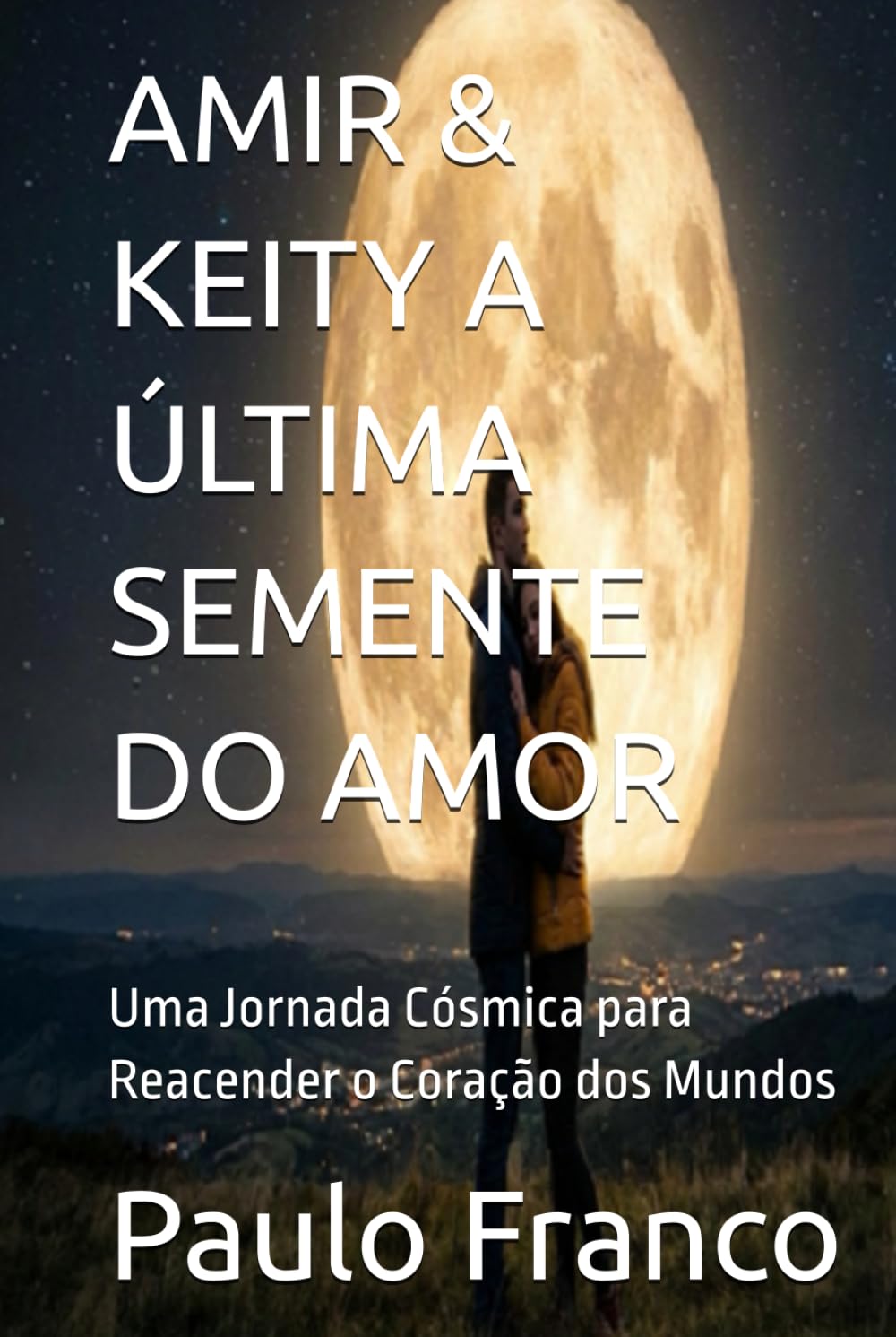 AMIR & KEITY A ÚLTIMA SEMENTE DO AMOR: Uma Jornada Cósmica para Reacender o Coração dos Mundos (Poesias & Autoajuda)