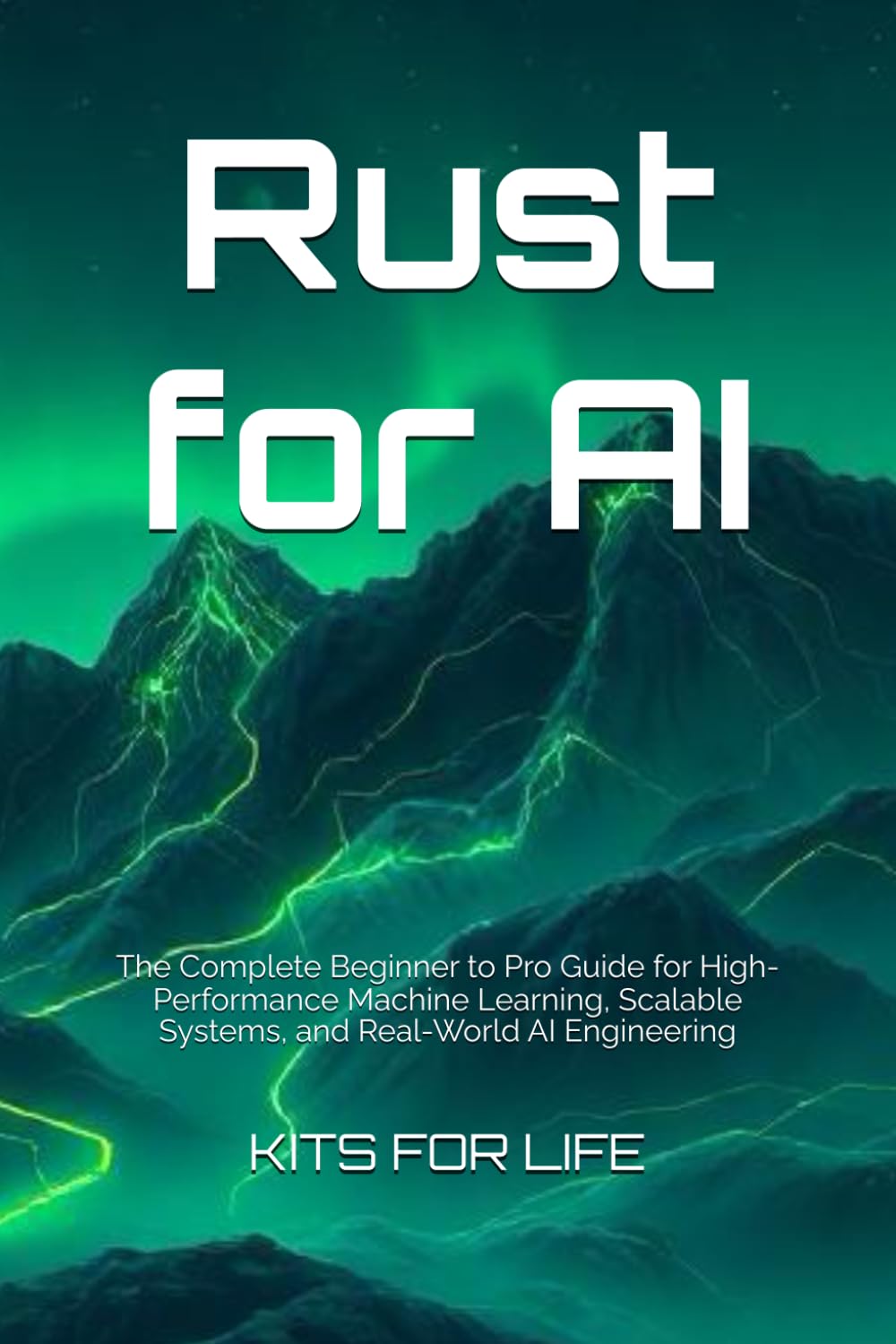 Rust for AI: The Complete Beginner to Pro Guide for High-Performance Machine Learning, Scalable Systems, and Real-World AI Engineering