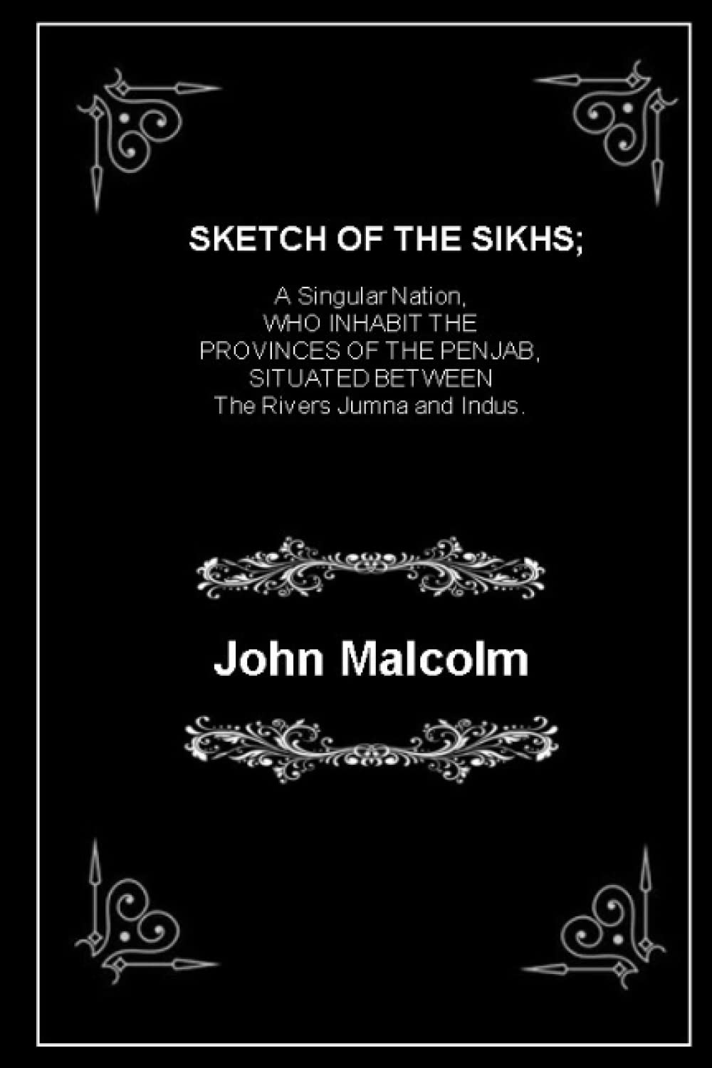 SKETCH OF THE SIKHS; A Singular Nation, WHO INHABIT THE PROVINCES OF THE PENJAB, SITUATED BETWEEN The Rivers Jumna and Indus.: (Annotated)