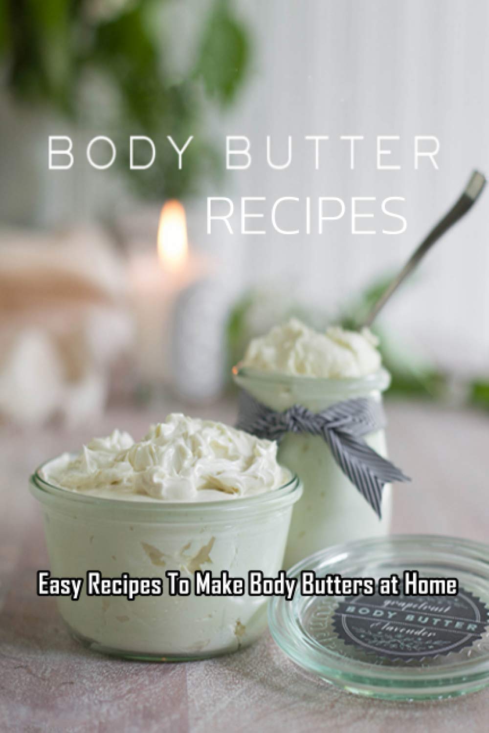 Body Butters Recipes: Easy Recipes To Make Body Butters at Home: Gift Ideas for Holiday Body Butters Recipes: Easy Recipes To Make Body Butters at Home: Gift Ideas for Holiday