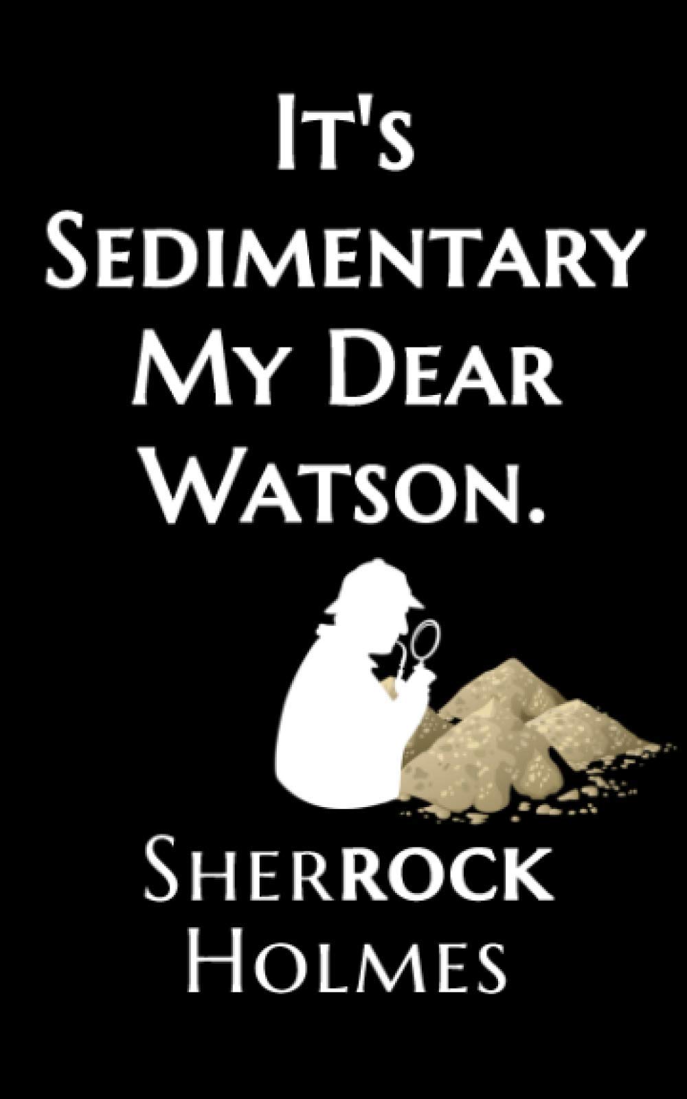 It’s Sedimentary My Dear Watson | Sherrock Holmes: Fun Geology & Geography Sherlock Holmes themed Notebook | Journal | Field Book Gift
