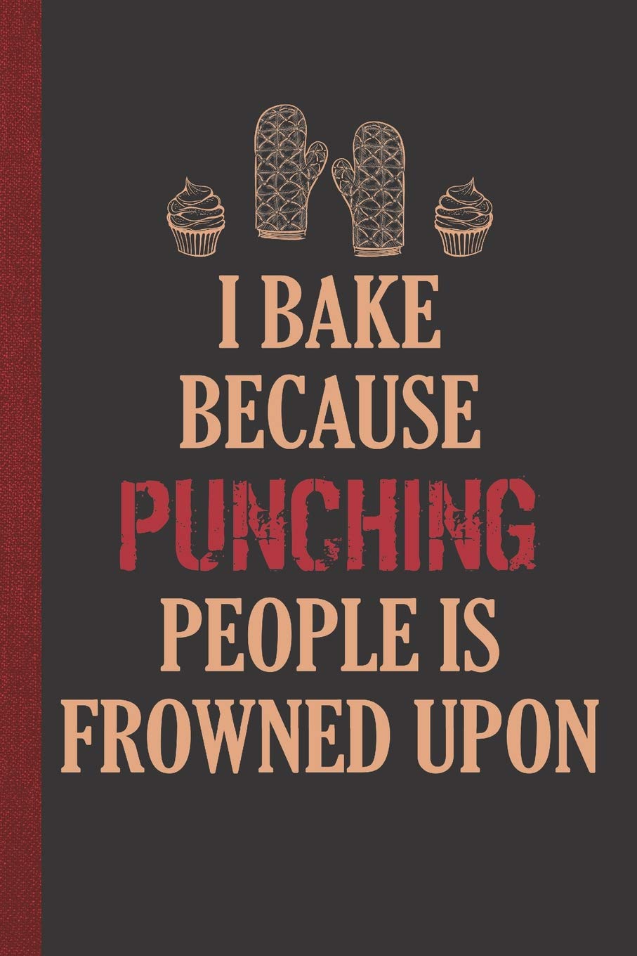 I Bake Because Punching People Is Frowned Upon: Personal Cookbook and Blank Baking Recipe Journal to Write In for Women