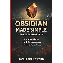 OBSIDIAN MADE SIMPLE FOR BEGINNERS 2026 Master Note-Taking, Knowledge Management, and Productivity for IT Users