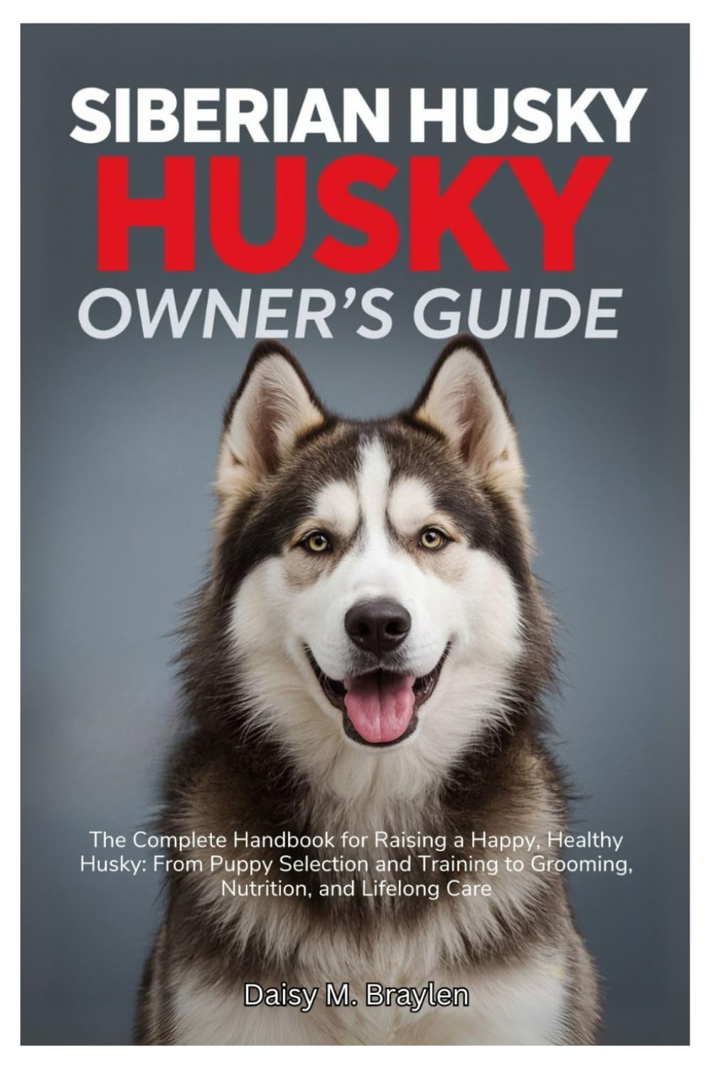 SIBERIAN HUSKY OWNER’S GUIDE: The Complete Handbook for Raising a Happy, Healthy Husky: From Puppy Selection and Training to Grooming, Nutrition, and Lifelong Care
