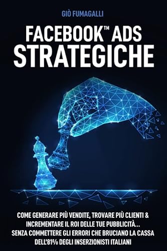 Facebook Ads Strategiche: Come generare più vendite, trovare più clienti e incrementare il ROI delle tue pubblicità… senza commettere gli errori che ... cassa dell’81% degli inserzionisti italiani