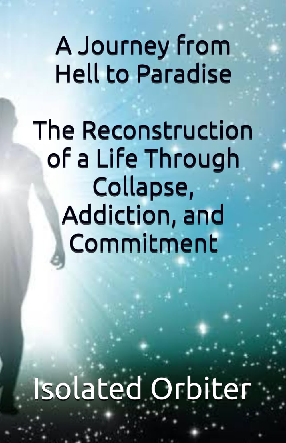 A Journey from Hell to Paradise: The Reconstruction of a Life Through Collapse, Addiction, and Commitment