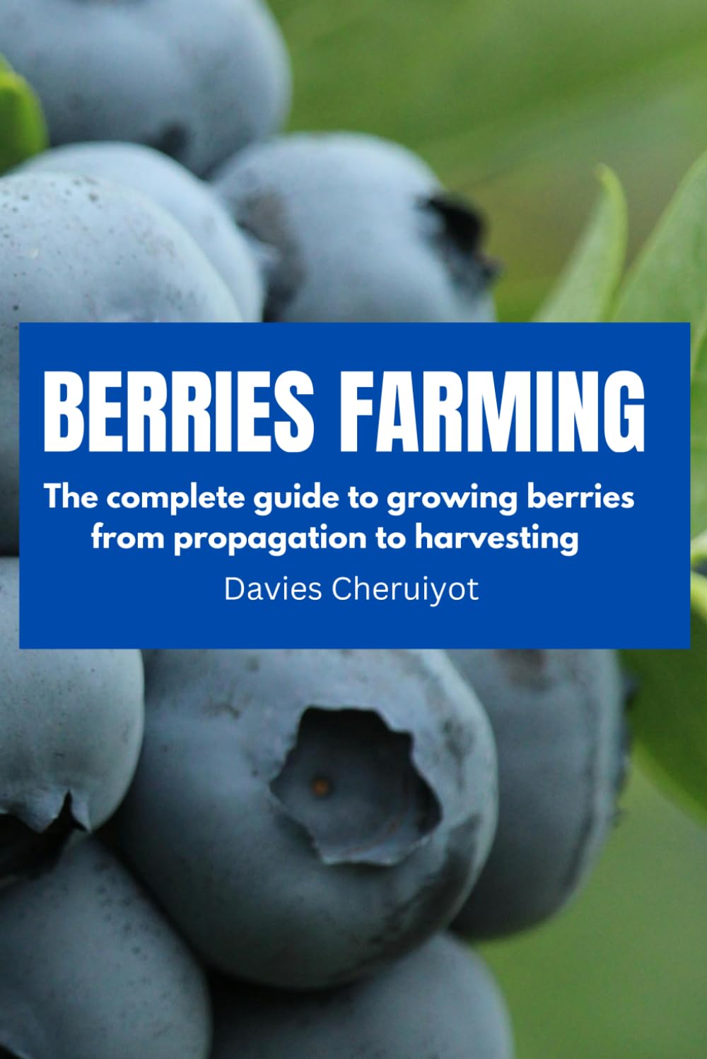 BERRIES FARMING: The complete guide to growing berries from propagation to harvesting (Fruits farming)