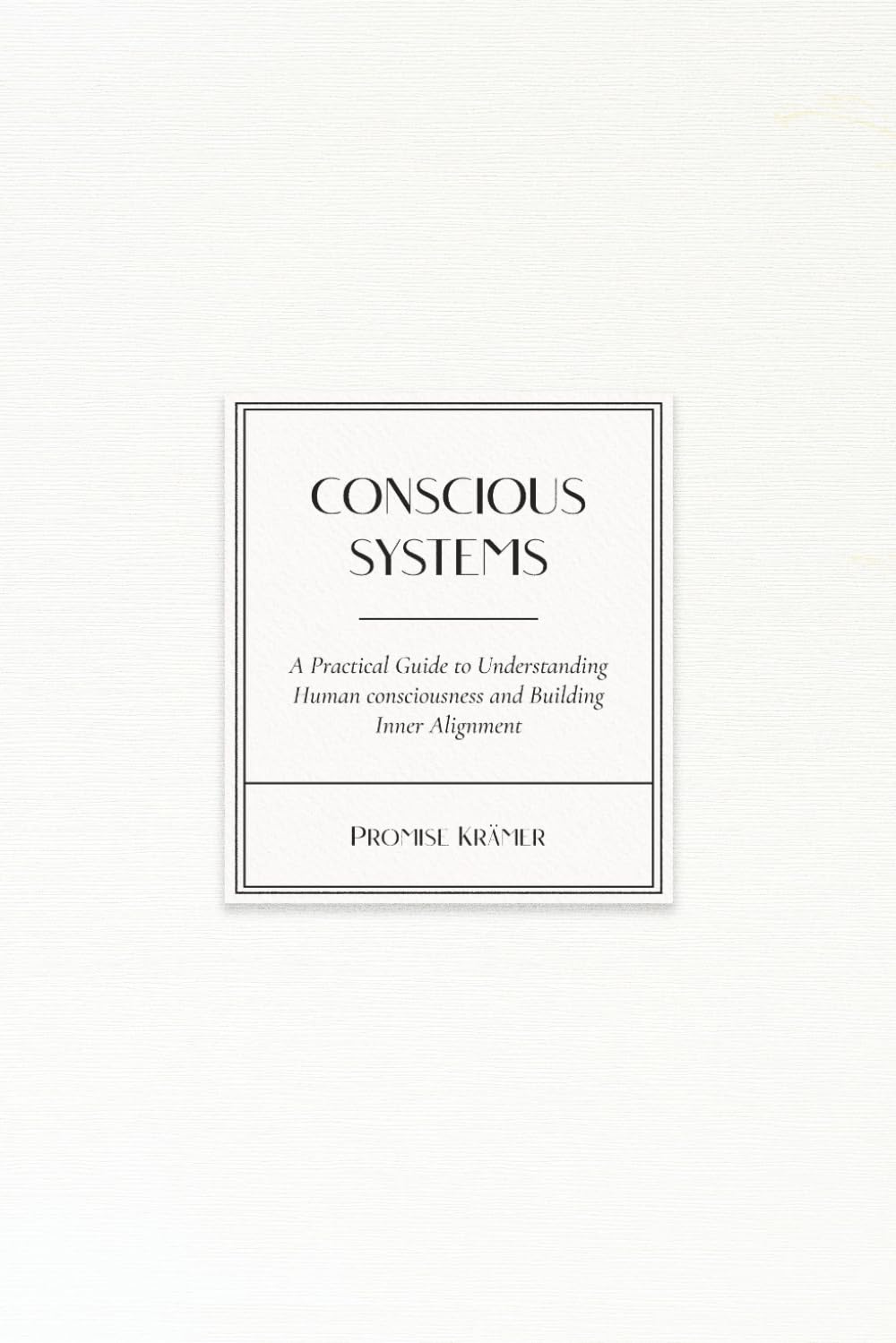 Conscious Systems: Understanding the Hidden Systems Within: A Path to objective understanding of our inner world. (Conscious Systems Series)