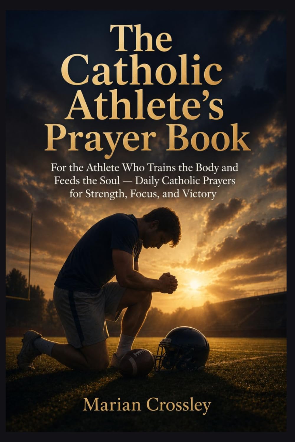 The Catholic Athlete's Prayer Book: For the Athlete Who Trains the Body and Feeds the Soul — Daily Catholic Prayers for Strength, Focus, and Victory