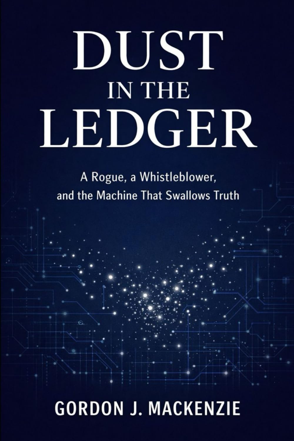 Dust in the Ledger: A Rogue, a Whistleblower, and the Machine That Swallows Truth