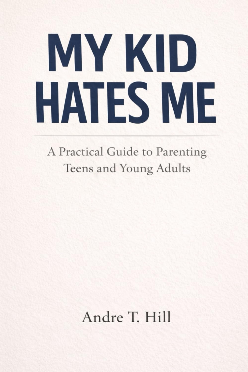 My Kid Hates Me: A Practical Guide to Parenting Teens and Young Adults
