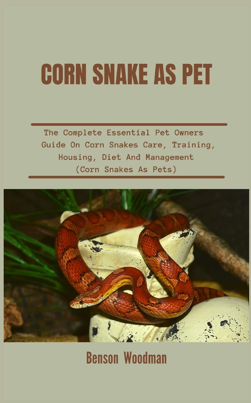 Corn Snake as Pet: The Complete Essential Pet Owners Guide On Corn Snakes Care, Training, Housing, Diet And Management (Corn Snakes As Pets)