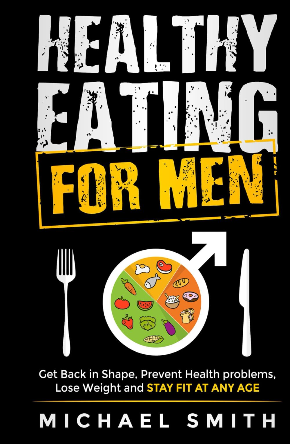 Healthy Eating for Men: Get Back in Shape, Prevent Health problems, Lose Weight and Stay Fit at Any Age