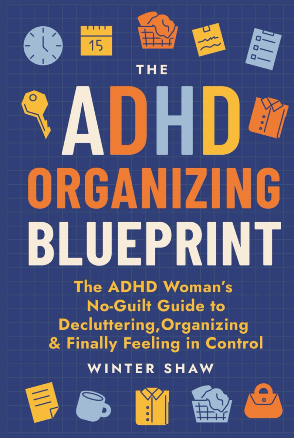 ADHD Organizing Blueprint: The ADHD Woman’s No-Guilt Guide to Decluttering, Organizing & Finally Feeling in Control (ADHD Women Thrive)