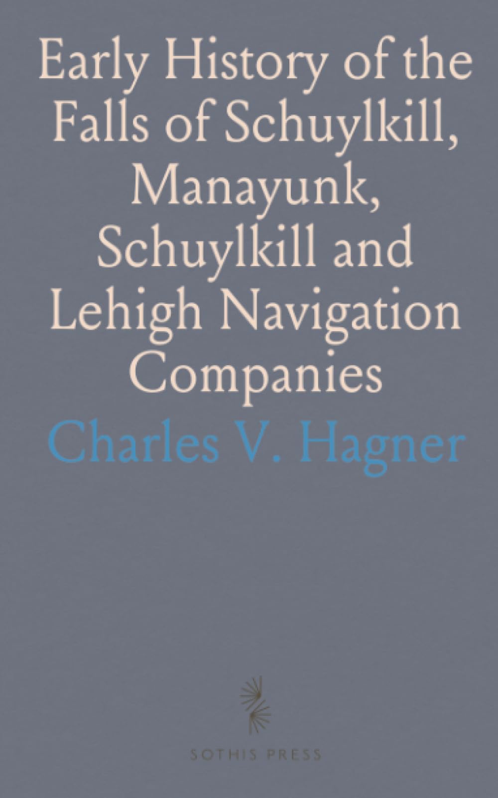 Early History of the Falls of Schuylkill, Manayunk, Schuylkill and Lehigh Navigation Companies: Fairmount Waterworks, Etc