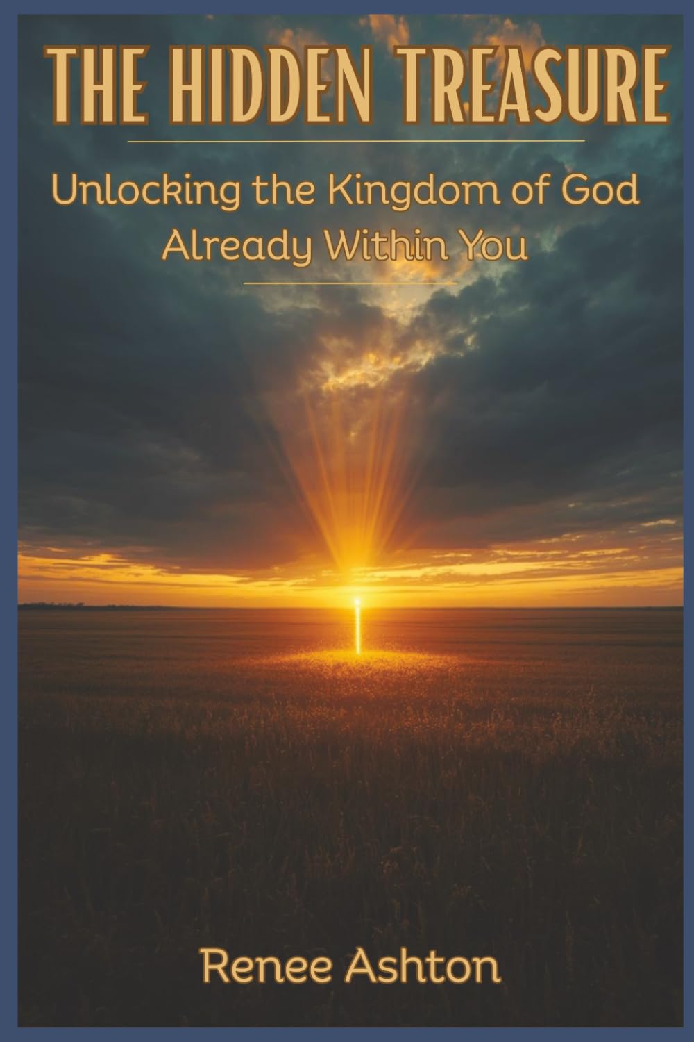 The Hidden Treasure: Unlocking The Kingdom Of God Already Within You