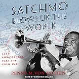 Satchmo Blows Up the World: Jazz Ambassadors Play the Cold War -  Tantor Audio