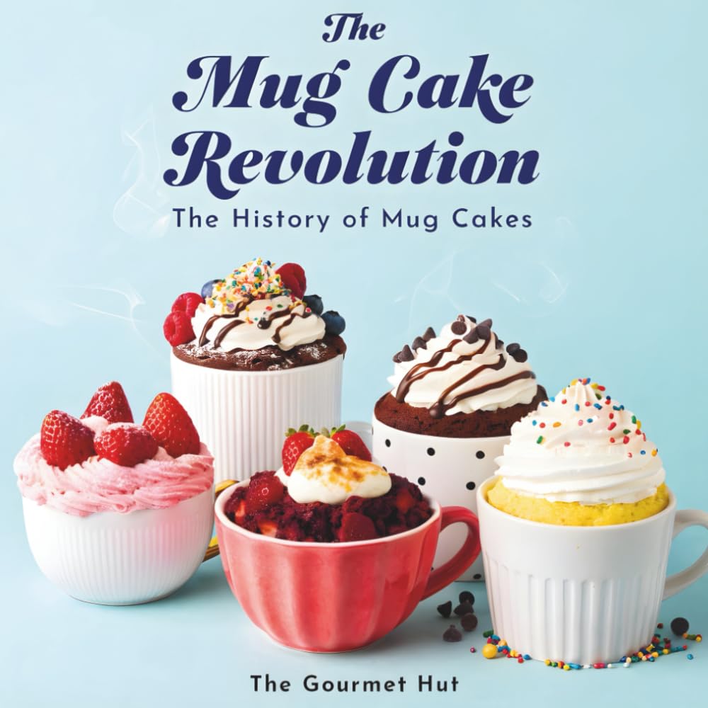 The Mug Cake Revolution: History, Secrets, and Creative Recipes of 2-Minute Microwave Mug Cakes for Quick Desserts, Baking Hacks, and Viral Treats