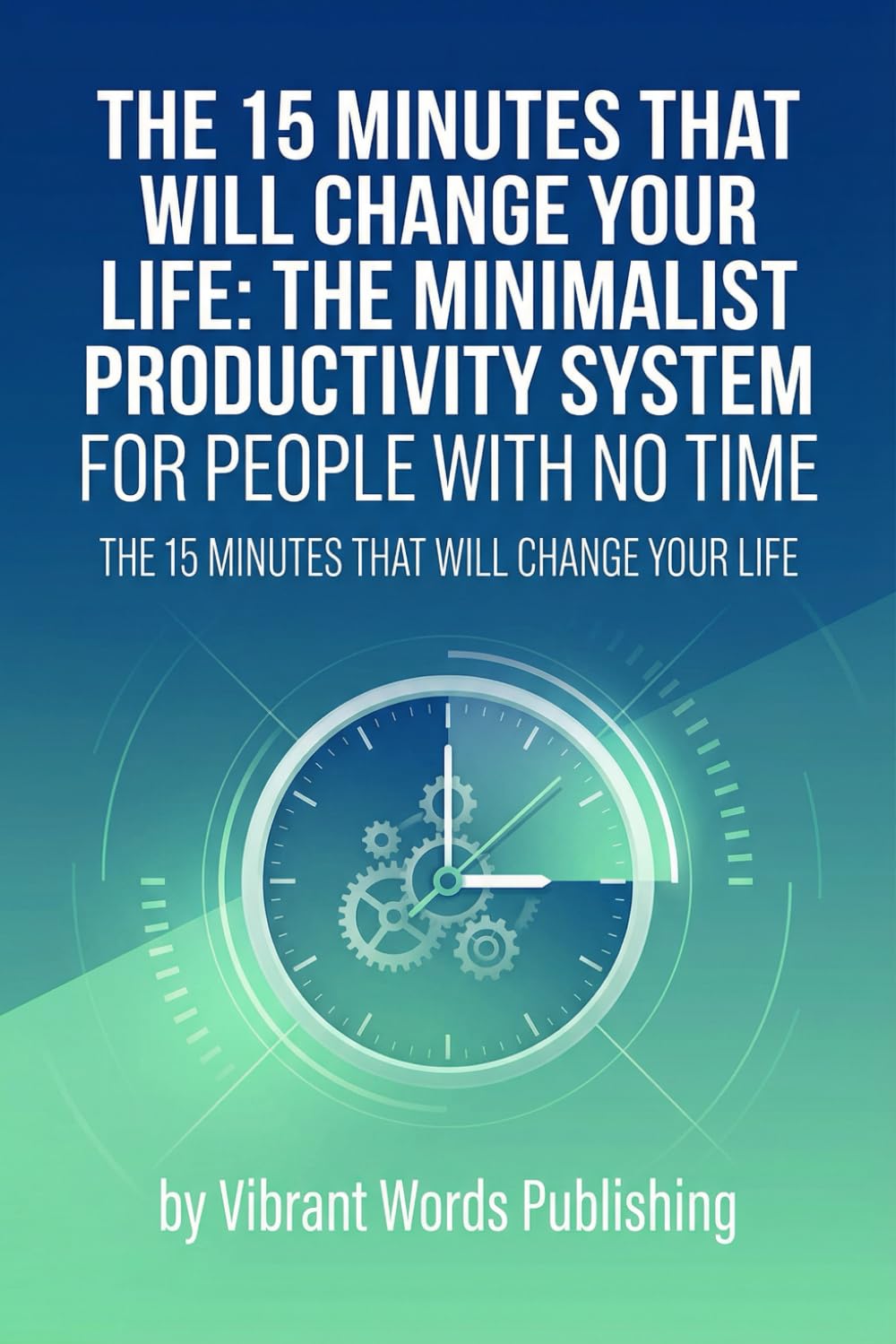 The 15 Minutes That Will Change Your Life: The Minimalist Productivity System for People With No Time