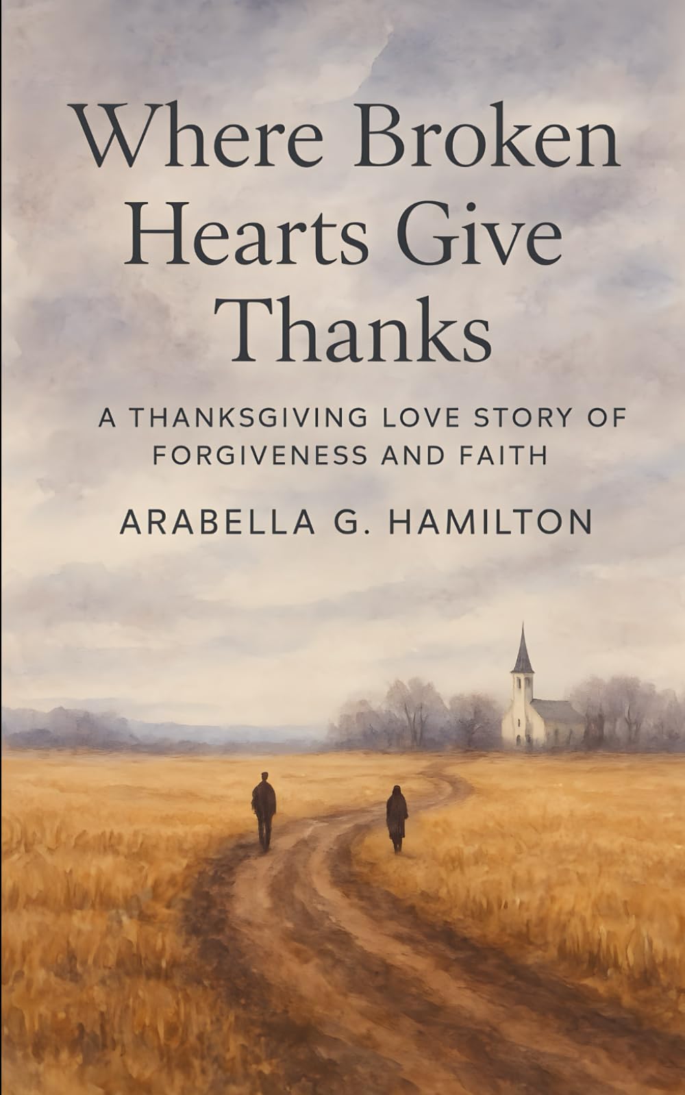 Where Broken Hearts Give Thanks: A Thanksgiving Love Story of Forgiveness and Faith