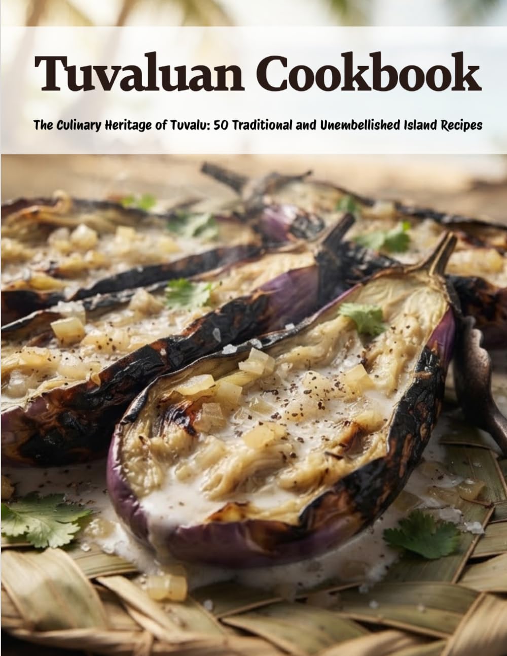 Tuvaluan Cookbook: The Culinary Heritage of Tuvalu: 50 Traditional and Unembellished Island Recipes