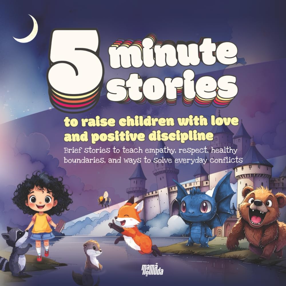 Five-minute stories to raise children with love and positive discipline: Brief stories to teach empathy, respect, healthy boundaries, and ways to solve everyday conflicts