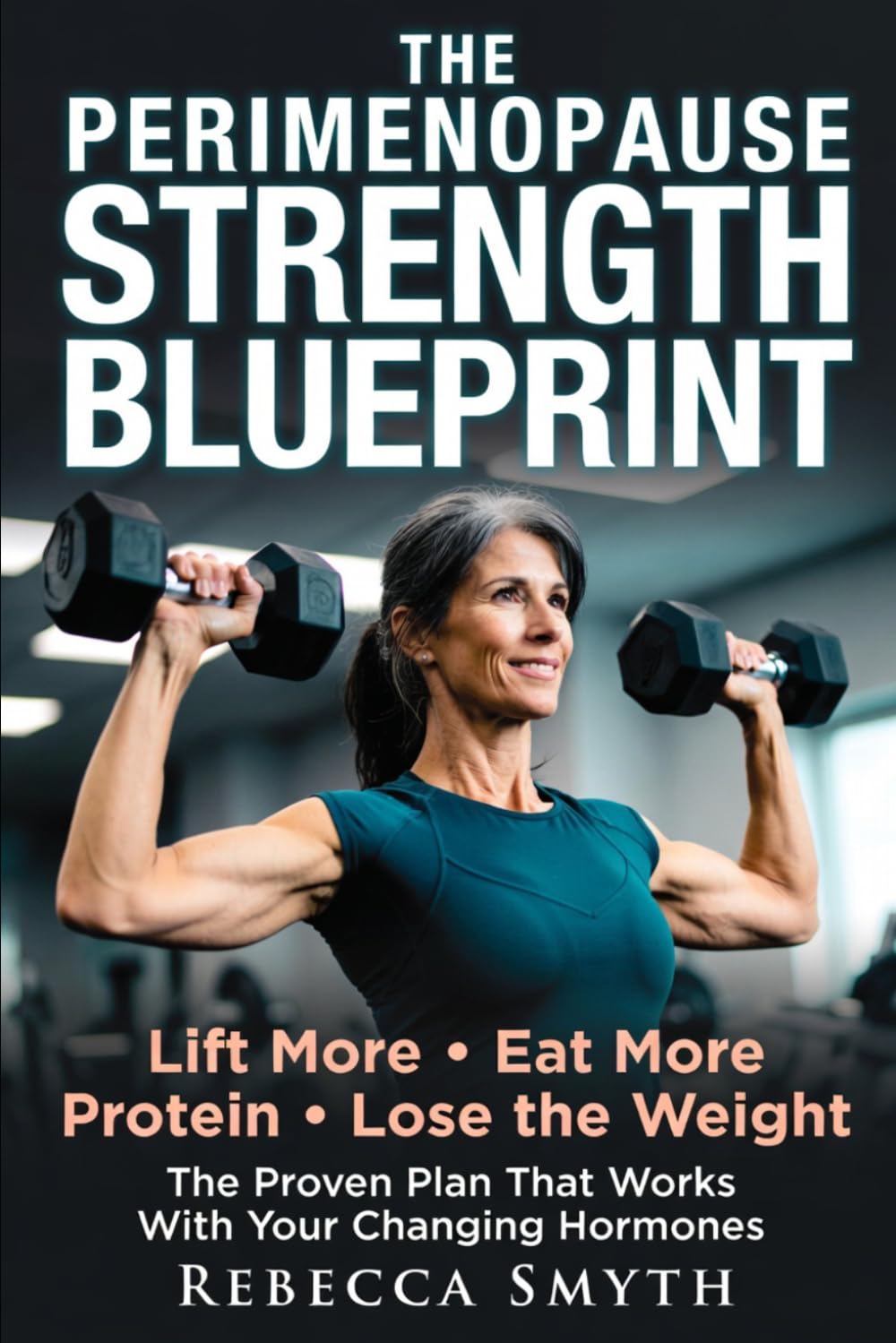 The Perimenopause Strength Blueprint: Lift More, Eat More Protein, and Lose the Weight – The Proven Plan That Works with Your Changing Hormones